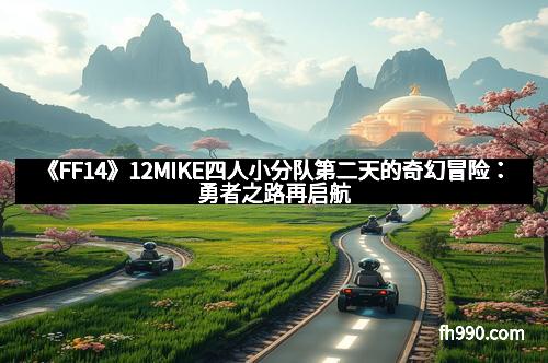 《FF14》12MIKE四人小分队第二天的奇幻冒险:勇者之路再启航