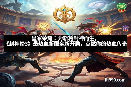 皇家荣耀:为斩将封神而生,《封神榜3》最热血新服全新开启,点燃你的热血传奇!